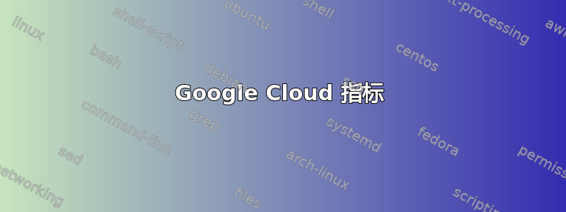 Google Cloud 指标