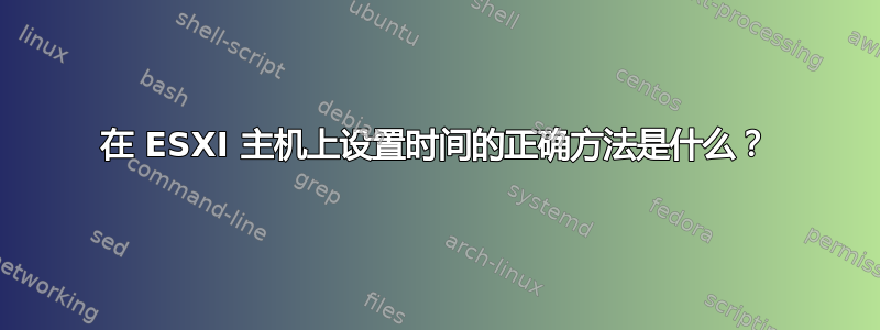 在 ESXI 主机上设置时间的正确方法是什么？