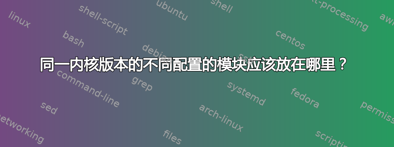 同一内核版本的不同配置的模块应该放在哪里？