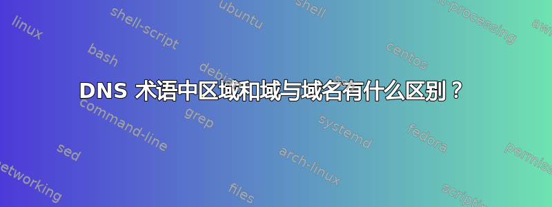 DNS 术语中区域和域与域名有什么区别？