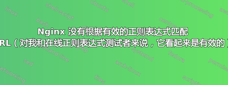 Nginx 没有根据有效的正则表达式匹配 URL（对我和在线正则表达式测试者来说，它看起来是有效的）