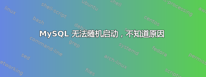 MySQL 无法随机启动，不知道原因