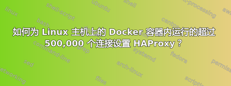 如何为 Linux 主机上的 Docker 容器内运行的超过 500,000 个连接设置 HAProxy？