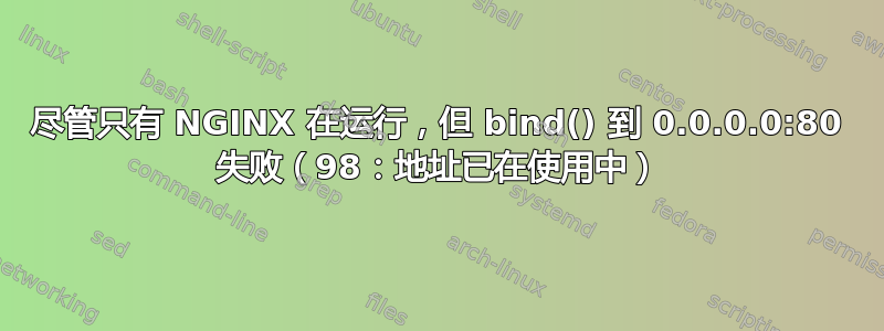 尽管只有 NGINX 在运行，但 bind() 到 0.0.0.0:80 失败（98：地址已在使用中）