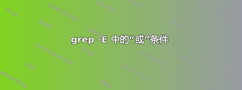 grep -E 中的“或”条件