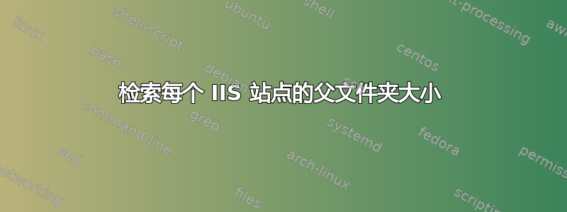 检索每个 IIS 站点的父文件夹大小