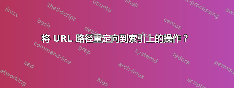 将 URL 路径重定向到索引上的操作？