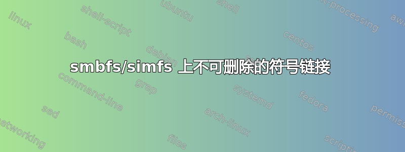 smbfs/simfs 上不可删除的符号链接