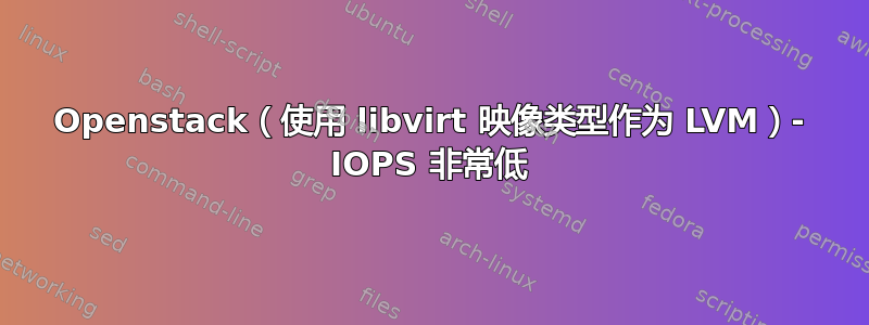 Openstack（使用 libvirt 映像类型作为 LVM）- IOPS 非常低