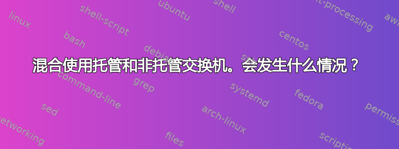 混合使用托管和非托管交换机。会发生什么情况？