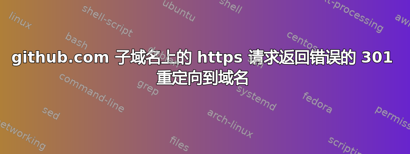 github.com 子域名上的 https 请求返回错误的 301 重定向到域名