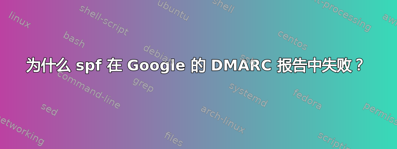 为什么 spf 在 Google 的 DMARC 报告中失败？