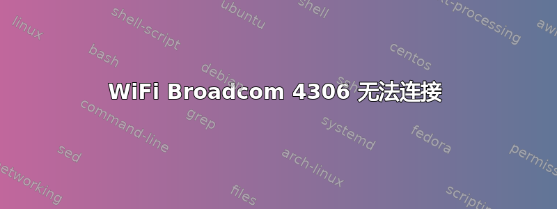 WiFi Broadcom 4306 无法连接