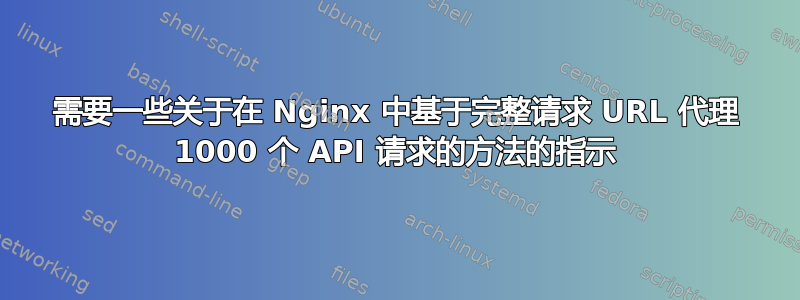 需要一些关于在 Nginx 中基于完整请求 URL 代理 1000 个 API 请求的方法的指示