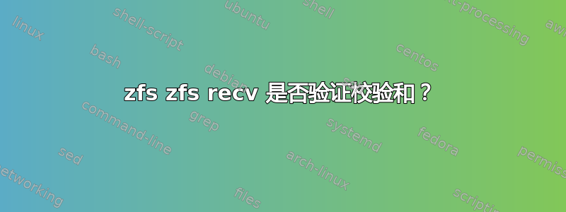 zfs zfs recv 是否验证校验和？