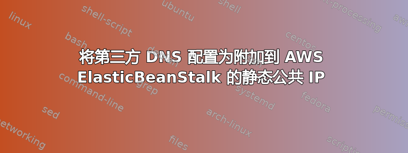 将第三方 DNS 配置为附加到 AWS ElasticBeanStalk 的静态公共 IP