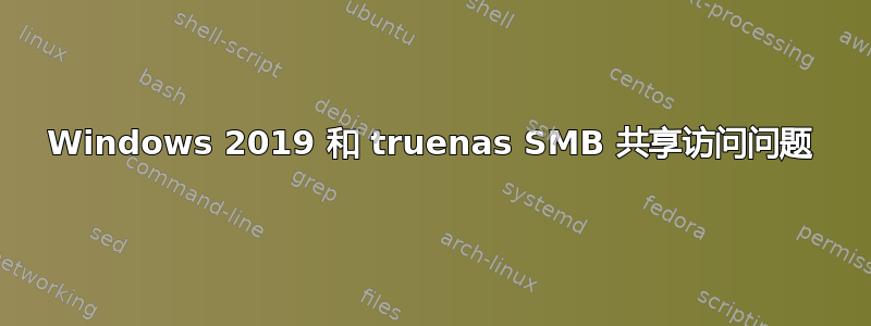 Windows 2019 和 truenas SMB 共享访问问题