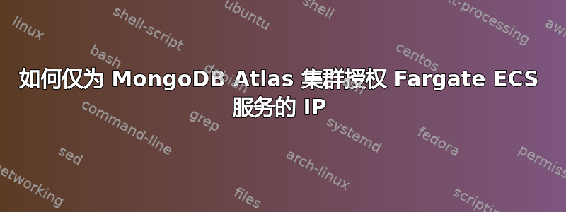 如何仅为 MongoDB Atlas 集群授权 Fargate ECS 服务的 IP