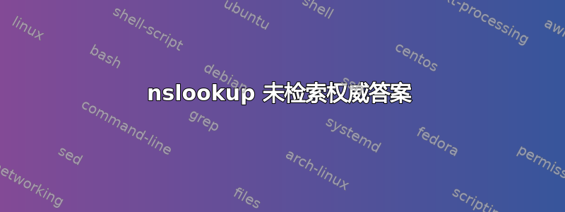 nslookup 未检索权威答案