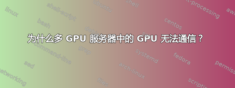 为什么多 GPU 服务器中的 GPU 无法通信？