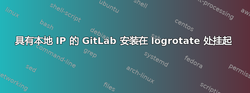 具有本地 IP 的 GitLab 安装在 logrotate 处挂起