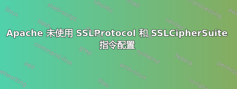 Apache 未使用 SSLProtocol 和 SSLCipherSuite 指令配置