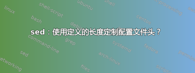 sed：使用定义的长度定制配置文件头？