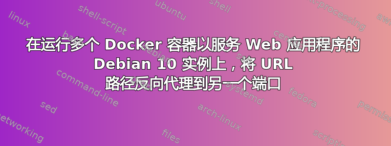 在运行多个 Docker 容器以服务 Web 应用程序的 Debian 10 实例上，将 URL 路径反向代理到另一个端口