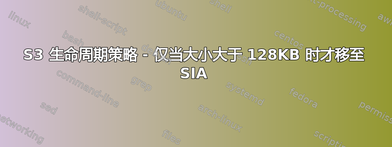 S3 生命周期策略 - 仅当大小大于 128KB 时才移至 SIA