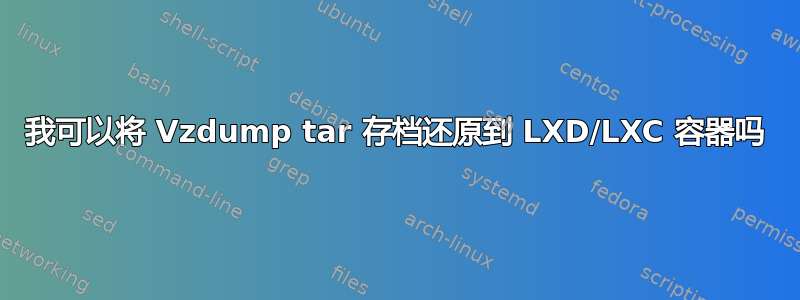 我可以将 Vzdump tar 存档还原到 LXD/LXC 容器吗