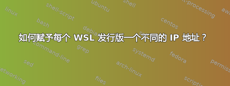 如何赋予每个 WSL 发行版一个不同的 IP 地址？