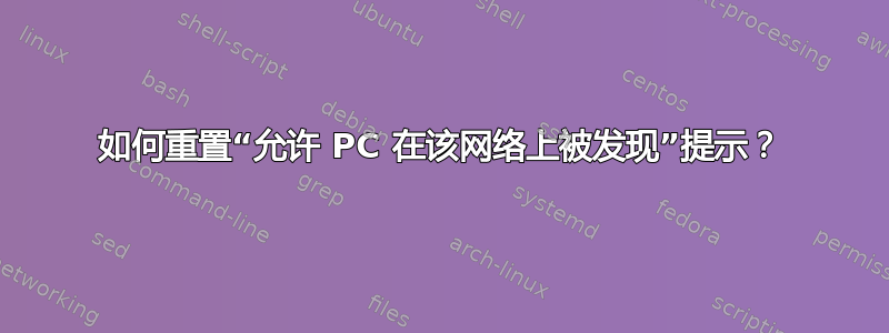 如何重置“允许 PC 在该网络上被发现”提示？