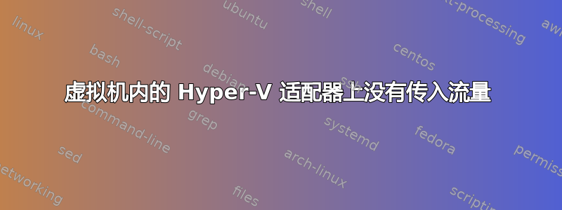 虚拟机内的 Hyper-V 适配器上没有传入流量