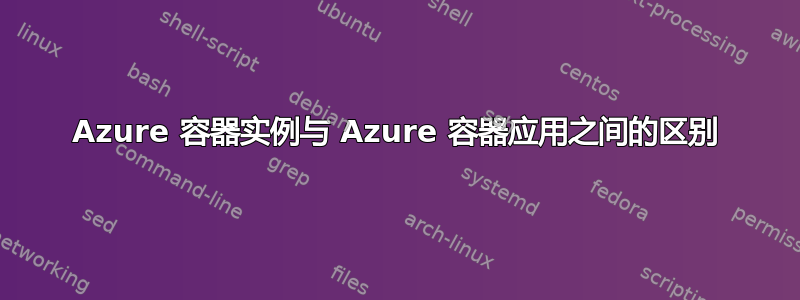 Azure 容器实例与 Azure 容器应用之间的区别