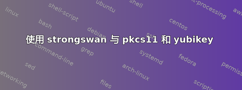 使用 strongswan 与 pkcs11 和 yubikey