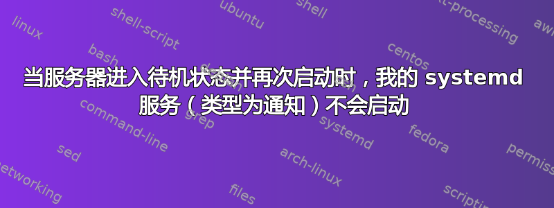 当服务器进入待机状态并再次启动时，我的 systemd 服务（类型为通知）不会启动