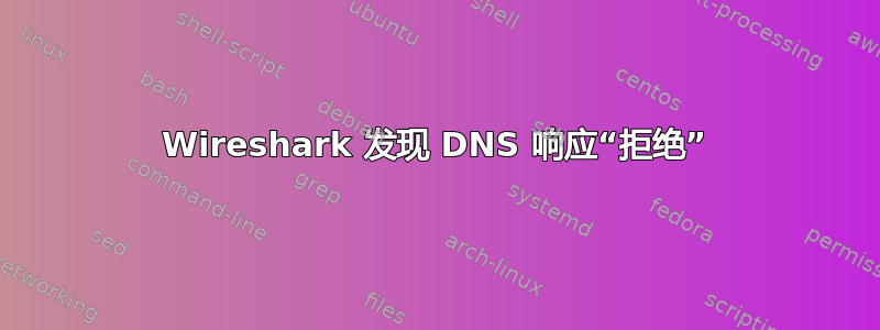 Wireshark 发现 DNS 响应“拒绝”