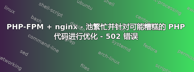 PHP-FPM + nginx - 池繁忙并针对可能糟糕的 PHP 代码进行优化 - 502 错误