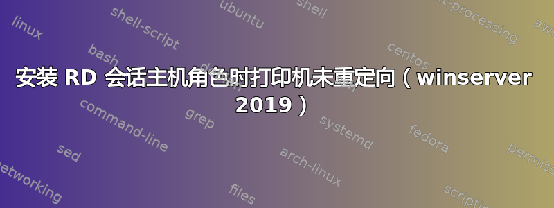 安装 RD 会话主机角色时打印机未重定向（winserver 2019）