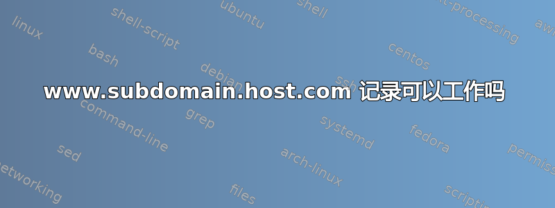 www.subdomain.host.com 记录可以工作吗