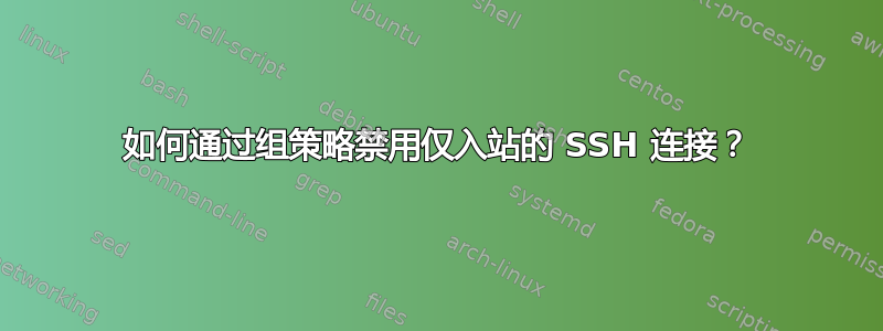 如何通过组策略禁用仅入站的 SSH 连接？