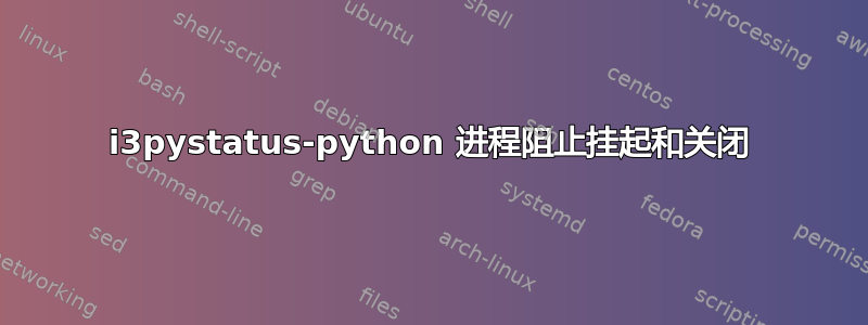 i3pystatus-python 进程阻止挂起和关闭