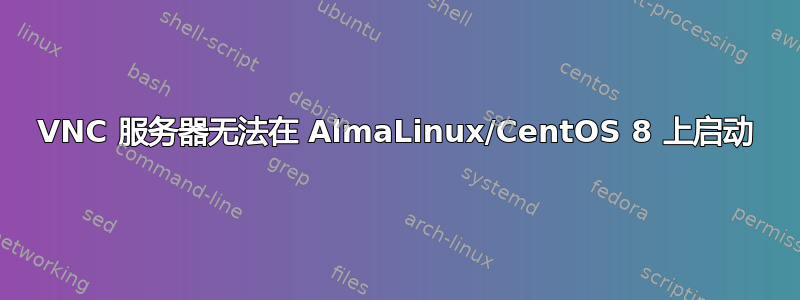 VNC 服务器无法在 AlmaLinux/CentOS 8 上启动