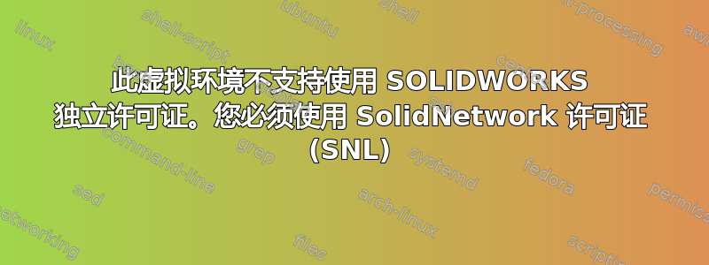 此虚拟环境不支持使用 SOLIDWORKS 独立许可证。您必须使用 SolidNetwork 许可证 (SNL)