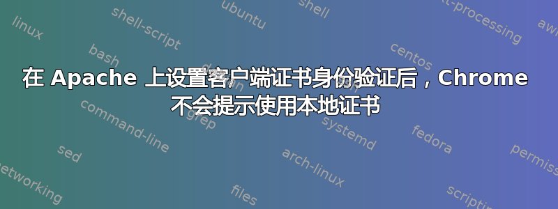 在 Apache 上设置客户端证书身份验证后，Chrome 不会提示使用本地证书