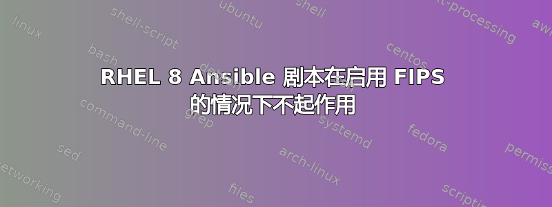 RHEL 8 Ansible 剧本在启用 FIPS 的情况下不起作用