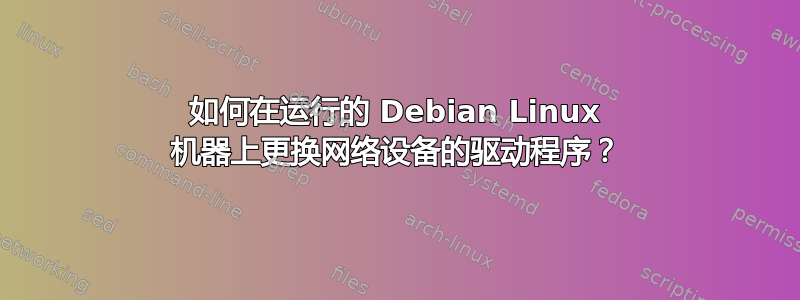 如何在运行的 Debian Linux 机器上更换网络设备的驱动程序？