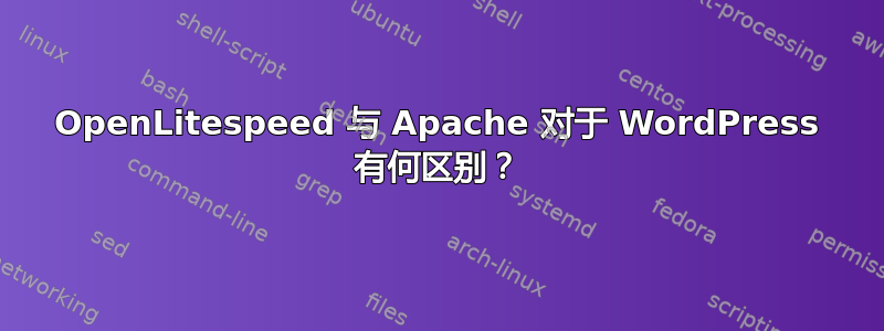 OpenLitespeed 与 Apache 对于 WordPress 有何区别？