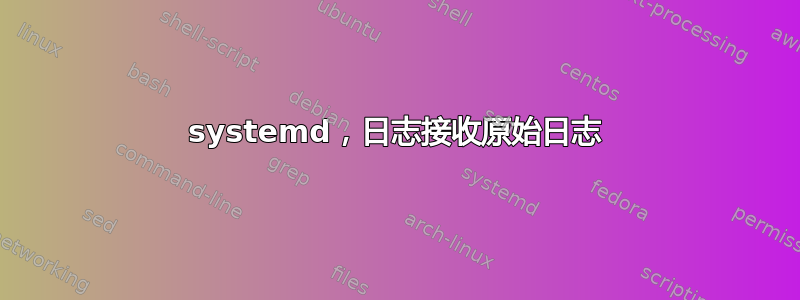 systemd，日志接收原始日志