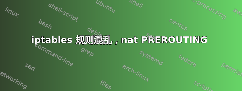 iptables 规则混乱，nat PREROUTING